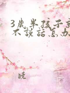 3岁半孩子就是不说话怎办