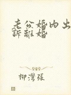 老公婚内出轨起诉离婚