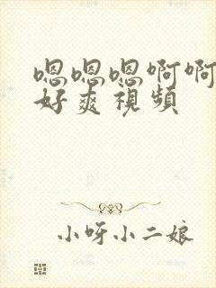 嗯嗯嗯啊啊啊啊好爽视频