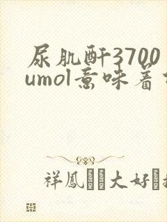 尿肌酐3700umol意味着什么