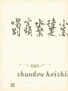 喝完水后小便特别频繁是怎么回事