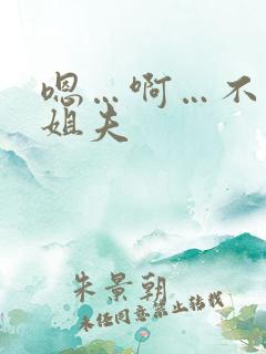 嗯…啊…不要…姐夫