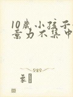 10岁小孩子注意力不集中怎么解决