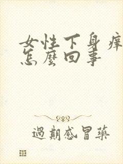 女性下身痒痛是怎么回事