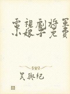 电视剧将军家的小娘子免费完整版