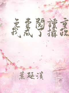 免费阅读重生后我成了摄政王的掌心宠