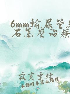 6mm输尿管结石怎么治疗最好的方法