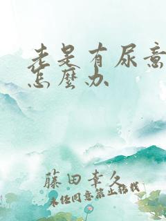 老是有尿意尿频怎么办