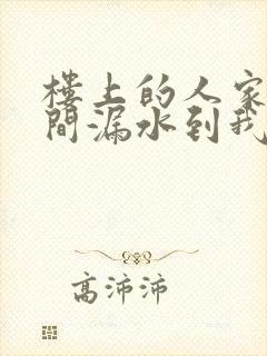 楼上的人家卫生间漏水到我们家怎么办