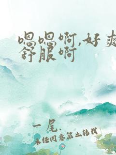 嗯嗯啊,好爽好舒服啊