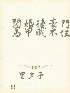 闪婚后豪门老公马甲藏不住359