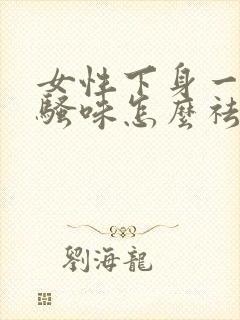 女性下身一股尿骚味怎么祛除