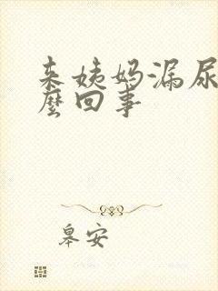 来姨妈漏尿是怎么回事