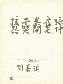 孩子半夜睡觉突然哭闹是什么原因