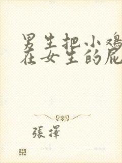 男生把小鸡鸡塞在女生的屁股里视频