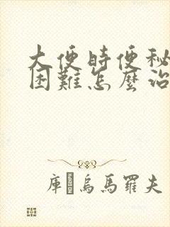 大便时便秘排便困难怎么治