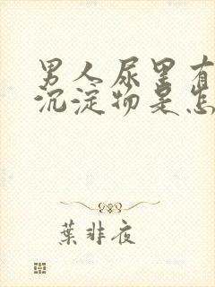 男人尿里有白色沉淀物是怎么回事