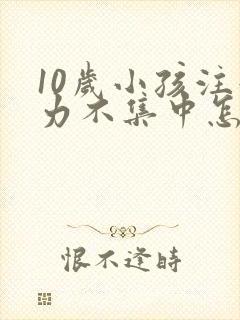 10岁小孩注意力不集中怎么处理