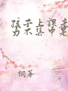 孩子上课老注意力不集中是怎么回事