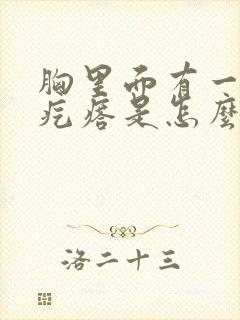 胸里面有一个小疙瘩是怎么回事