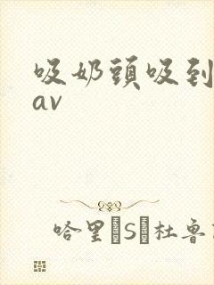 吸奶头吸到高潮av