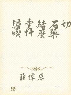 胆囊结石切除后吃什么药