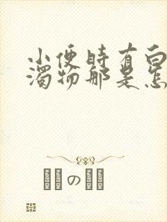 小便时有白色浑浊物那是怎么回事