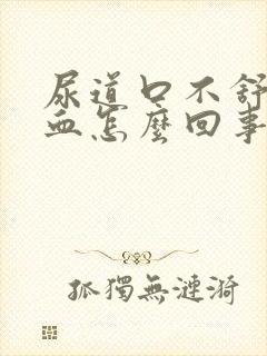 尿道口不舒服流血怎么回事