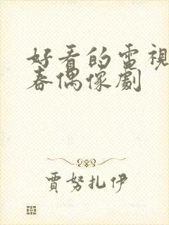 好看的电视剧青春偶像剧