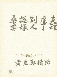 桑总别虐夫人她要嫁人了短剧全集