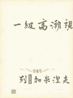 一级高潮视频