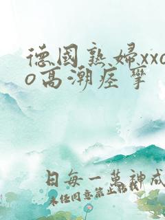 德国熟妇xxoo高潮痉挛