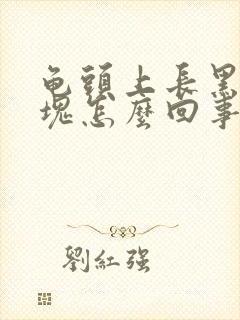 龟头上长黑色斑块怎么回事