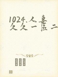 1024.人妻久久一区二区
