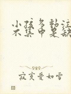 小孩多动注意力不集中是缺什么