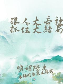 狠人大帝被荒奴抓住大结局是什么