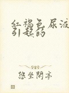 红褐色尿液原因引起的