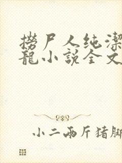 捞尸人纯洁滴小龙小说全文阅读下载