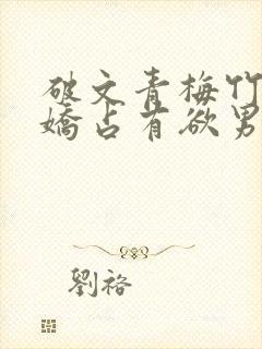 破文青梅竹马病娇占有欲男主