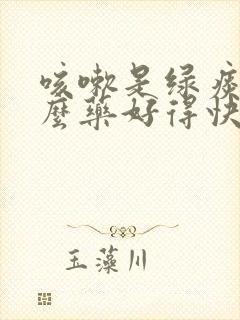 咳嗽是绿痰吃什么药好得快