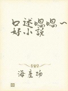 口述嗯嗯～啊啊好小说