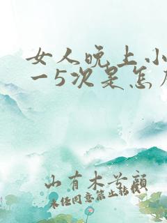 女人晚上小便4一5次是怎么回事