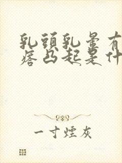 乳头乳晕有小疙瘩凸起是什么原因