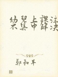 幼儿上课注意力不集中解决方法