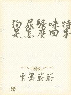 狗尿骚味特别大是怎么回事