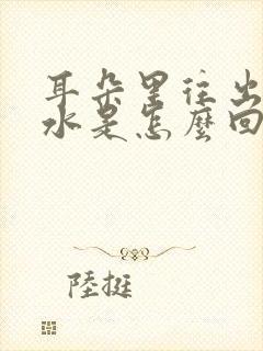 耳朵里往出流黄水是怎么回事