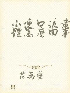 小便口流黄色液体怎么回事