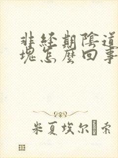 非经期阴道有血块怎么回事