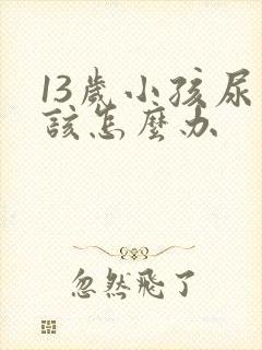 13岁小孩尿床该怎么办