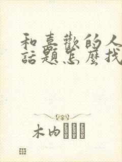 和喜欢的人聊天话题怎么找